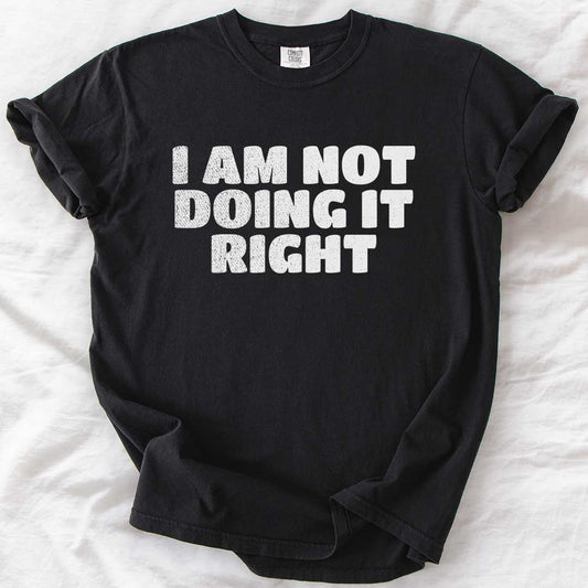 I Am Not Doing It Right T-Shirt