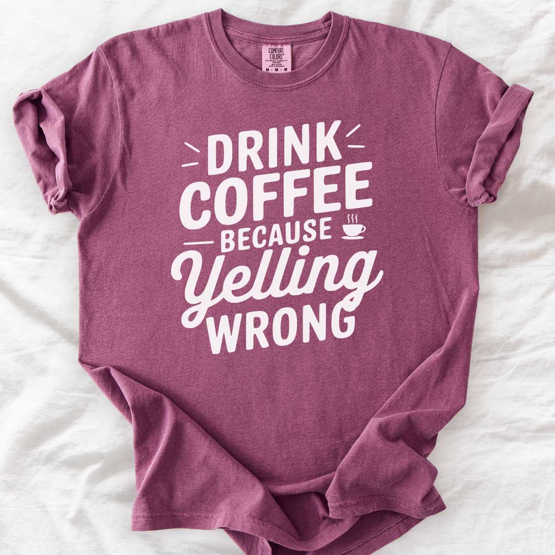 Drink Coffee Because Yelling Is Wrong T-Shirt
