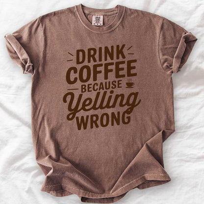 Drink Coffee Because Yelling Is Wrong T-Shirt
