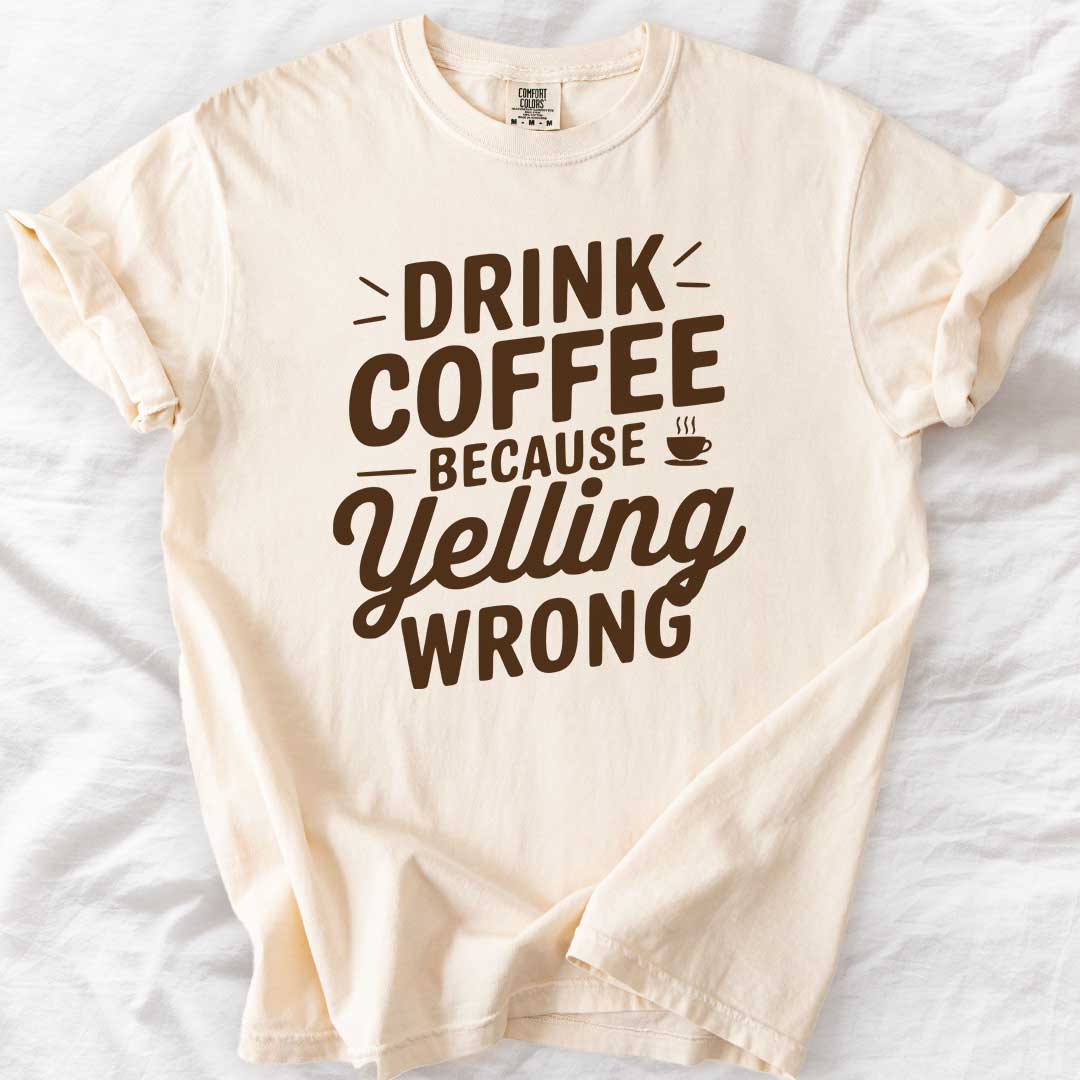Drink Coffee Because Yelling Is Wrong T-Shirt