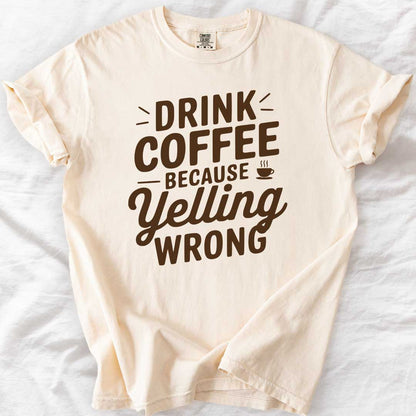 Drink Coffee Because Yelling Is Wrong T-Shirt