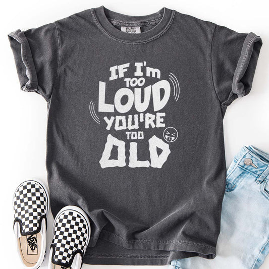 If I’m Too Loud, You’re Too Old – Funny Kids T-Shirts