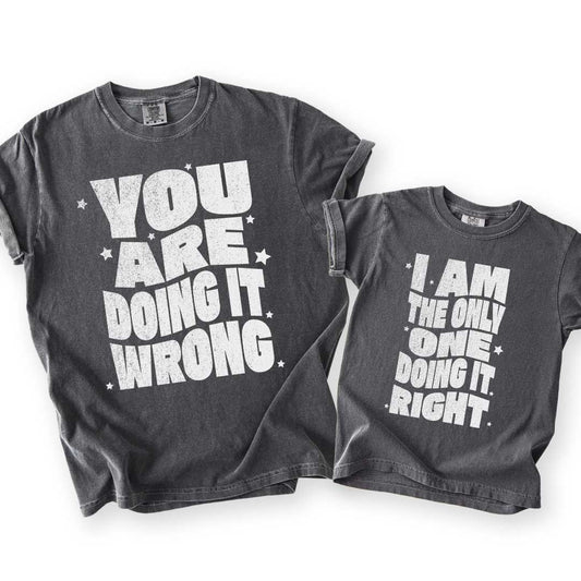 You Are Doing It Wrong & I Am The Only One Doing It Right (Parent + Youth Tee)